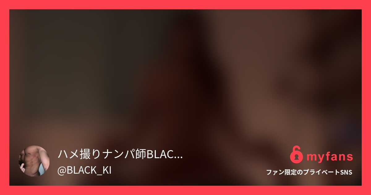 ハメ撮り動画第6弾です！マッチング... | SNS ส่วนตัวของ ハメ撮りナンパ師BLACK_KI | myfans