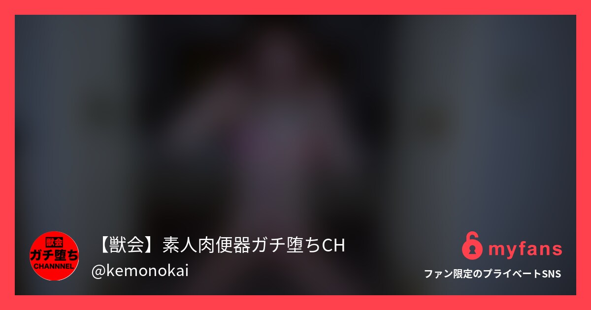 【獣会】素人『肉便器』ガチ堕ちchさんのmyfans OGPプレビュー画像