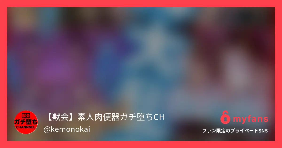 【獣会】素人『肉便器』ガチ堕ちchさんのmyfans OGPプレビュー画像
