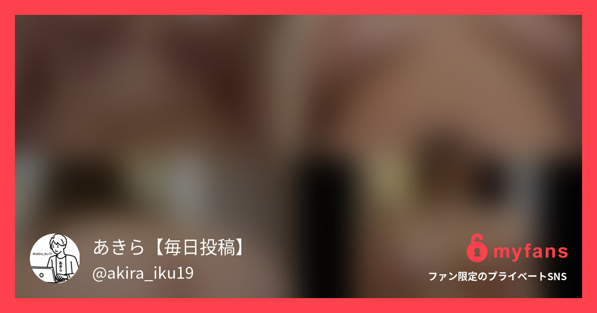 あきら【毎日投稿】さんのmyfans OGPプレビュー画像