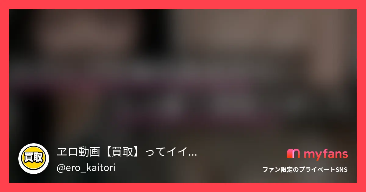 ヱロ動画【買取】ってイイですか？さんのmyfans OGPプレビュー画像