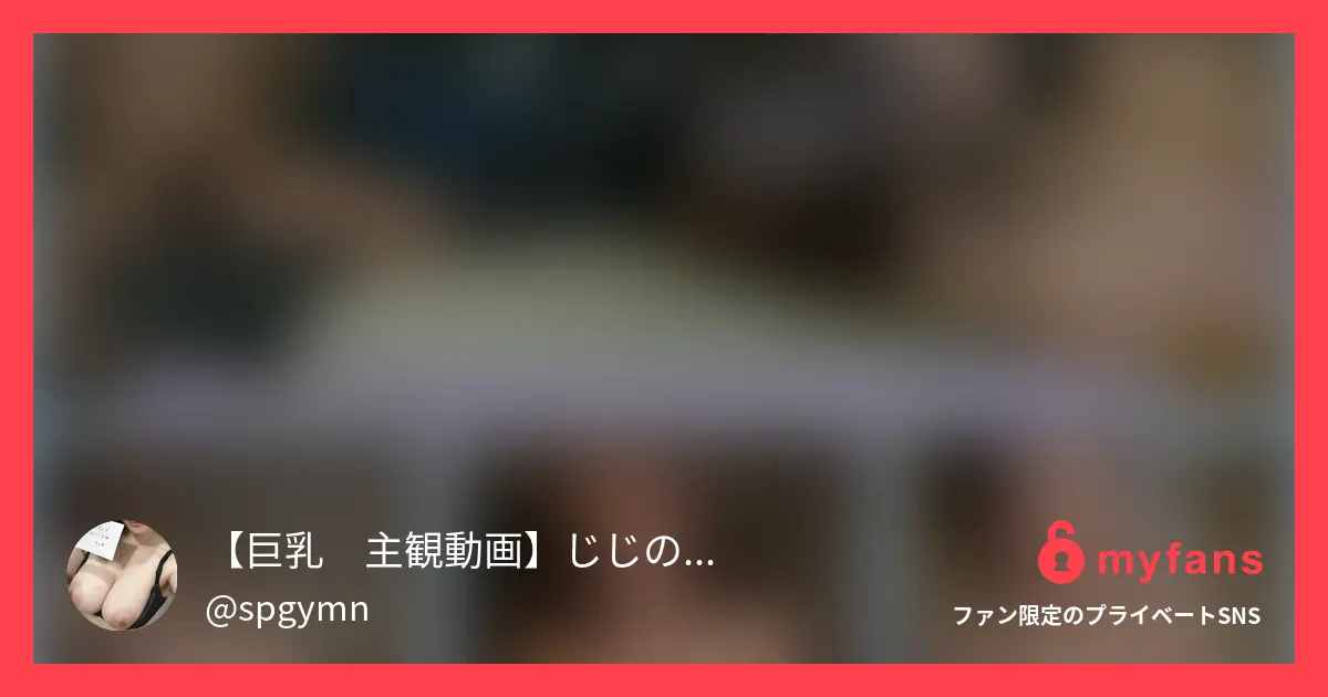 【巨乳　主観動画】じじのハメ撮り日記さんのmyfans OGPプレビュー画像