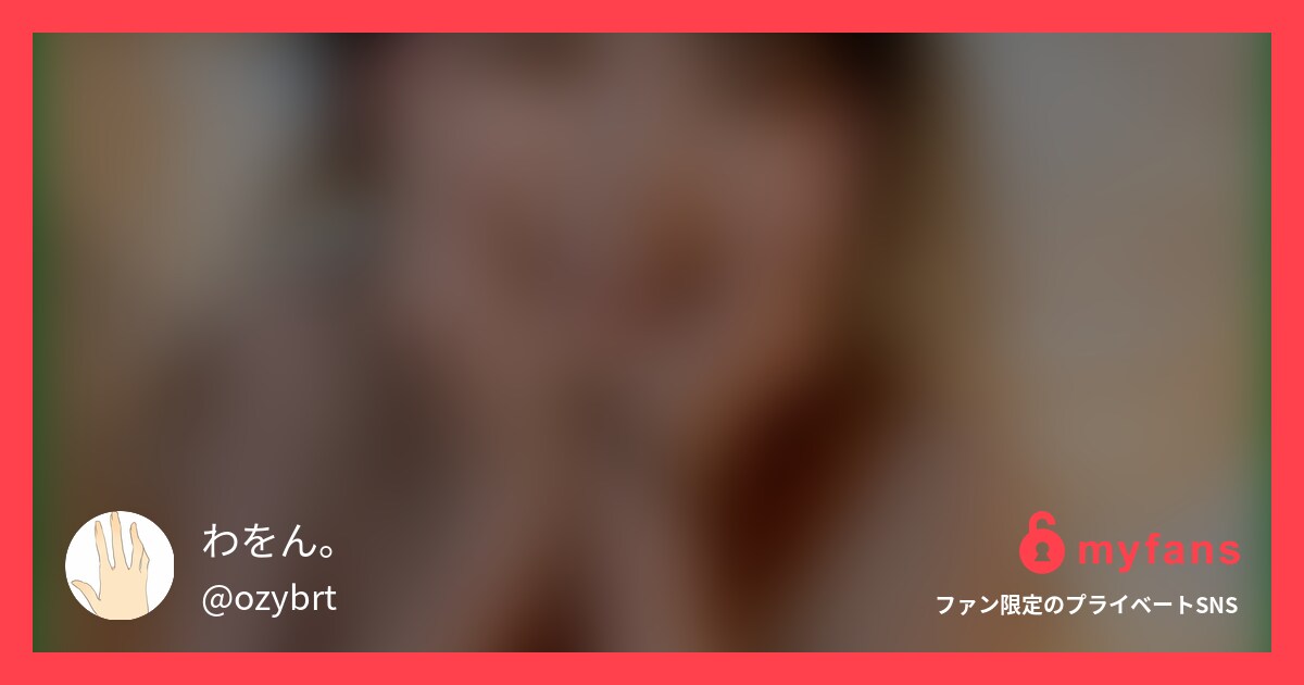 ハメ撮り【本物芸能人】200Kでガ... | わをん。さんのプライベートSNS | myfans(マイファンズ)