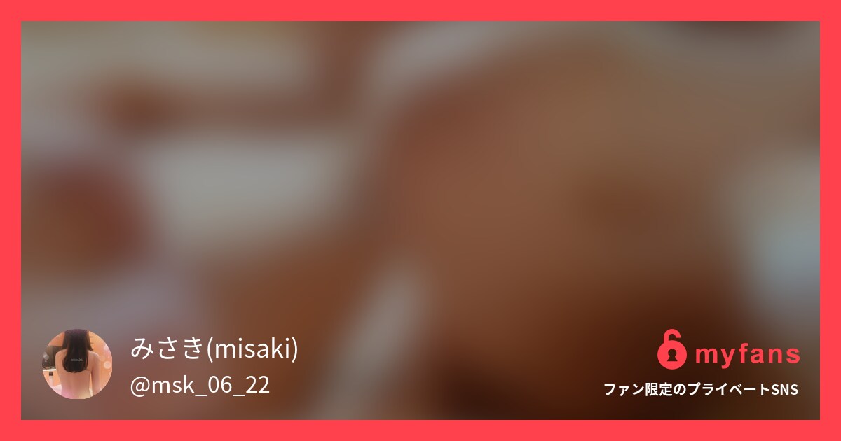 とある日の50分間。ちょっと激しめ... | misaki. さんのプライベートSNS | myfans(マイファンズ)