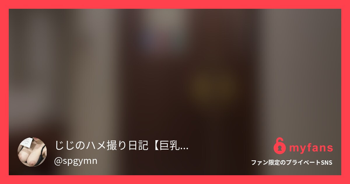 【巨乳　主観動画】じじのハメ撮り日記さんのmyfans OGPプレビュー画像