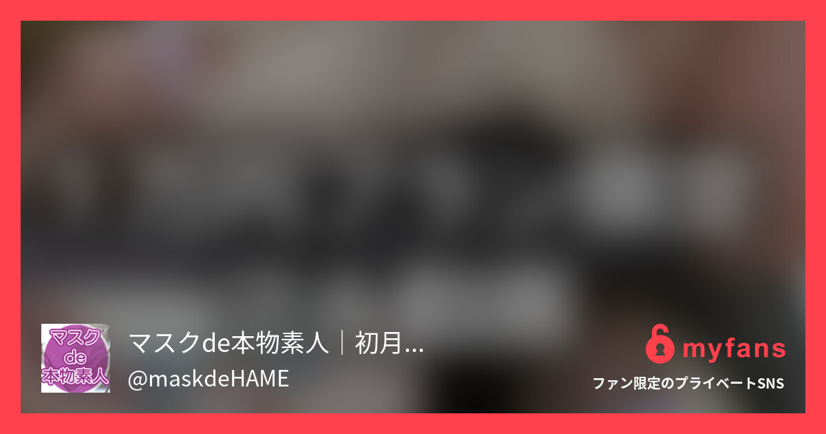 [myfans] #３１６人目本編フル... | マスクde本物素人│初月無料・芸能人・野外・処女さんのプライベートSNS | myfans[マイファンズ]