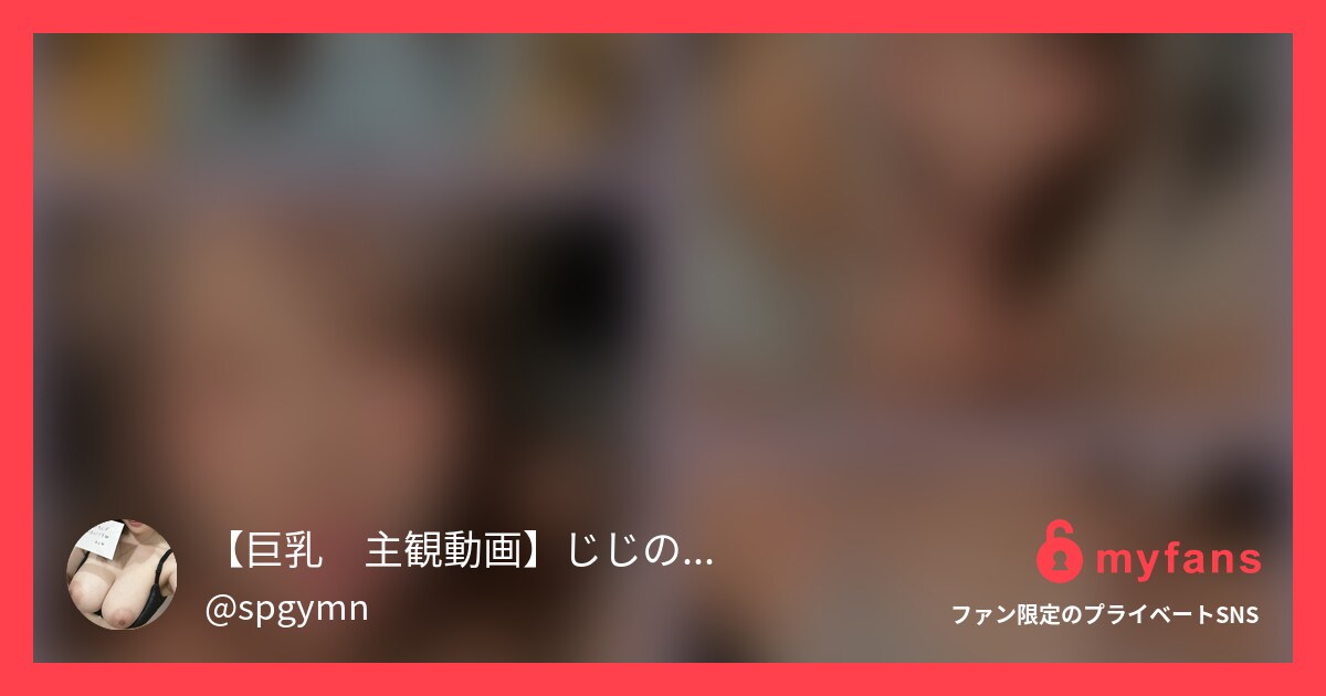 【巨乳　主観動画】じじのハメ撮り日記さんのmyfans OGPプレビュー画像