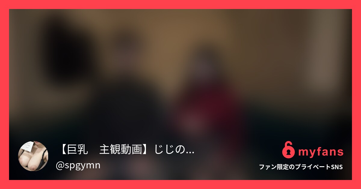 【巨乳　主観動画】じじのハメ撮り日記さんのmyfans OGPプレビュー画像