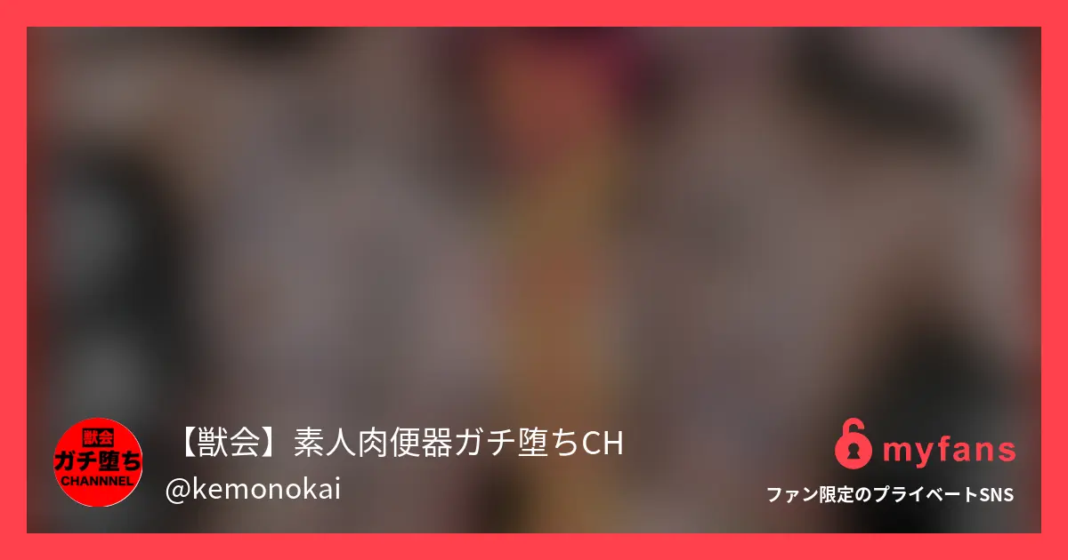 【獣会】素人『肉便器』ガチ堕ちchさんのmyfans OGPプレビュー画像
