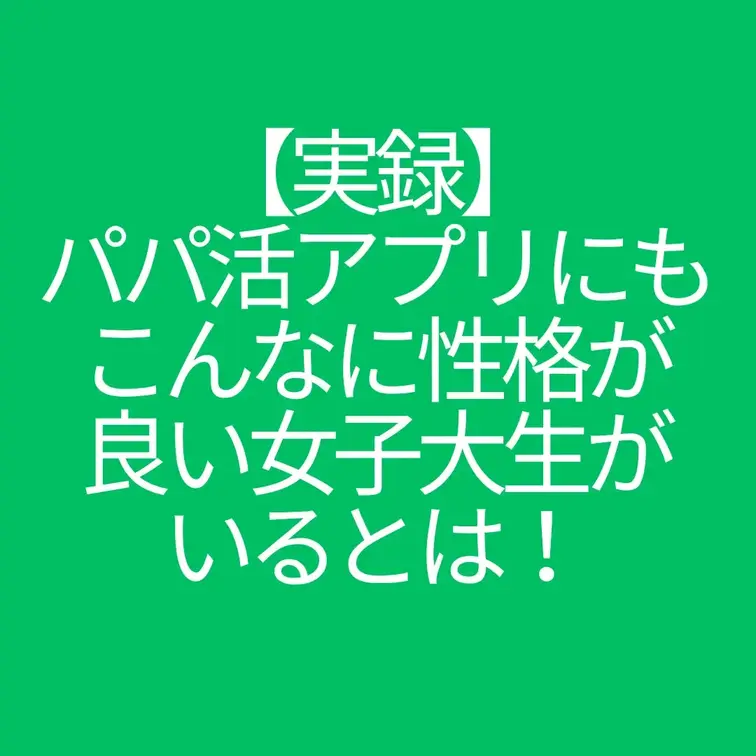 パパ活アプリにもこんなに性格が良い女子大生がいるとは！
今や詐欺だらけのパパ活アプリ。粘り強く続けているとたまに良い子