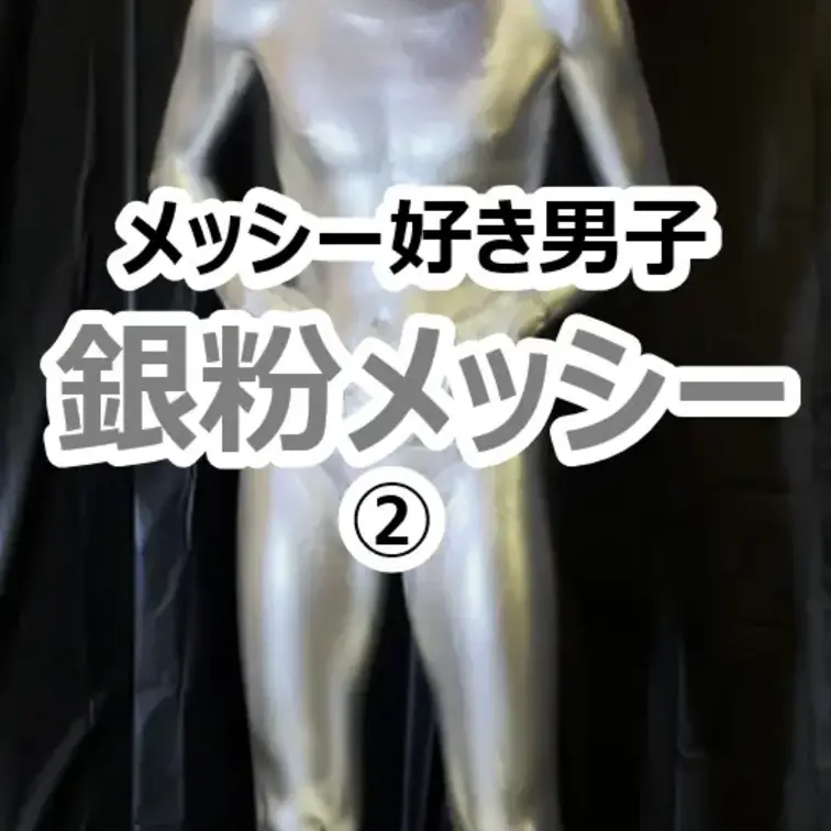 【かわいい系イケメンの銀粉プレイ】
 メッシー大好きな可愛い系の男の子が銀粉に初挑戦してくれました！
 ドロドロにな