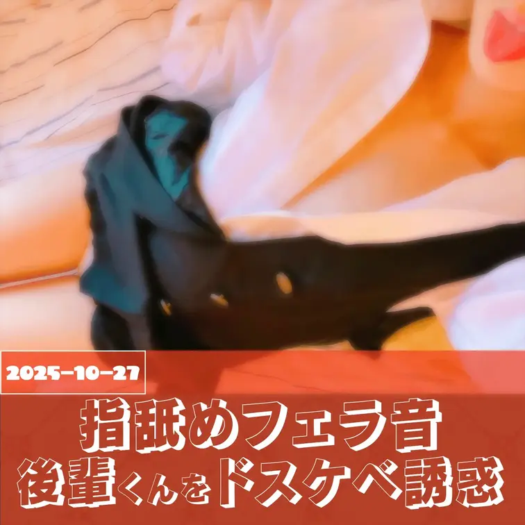 2025-10-27
[ムラムラしている後輩くんを指舐めフェラ音でドスケベ誘惑]
今日の動画は、ね…私、後輩くんを徹