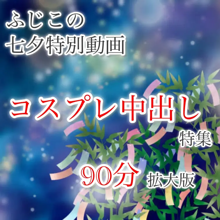 🎋🎋🎋 🎋🎋🎋 🎋 🎋🎋 🎋 🎋
ふじこの七夕スペシャルイベント
オナニー・フェラ・コスプレver
🎋🎋🎋 🎋🎋🎋