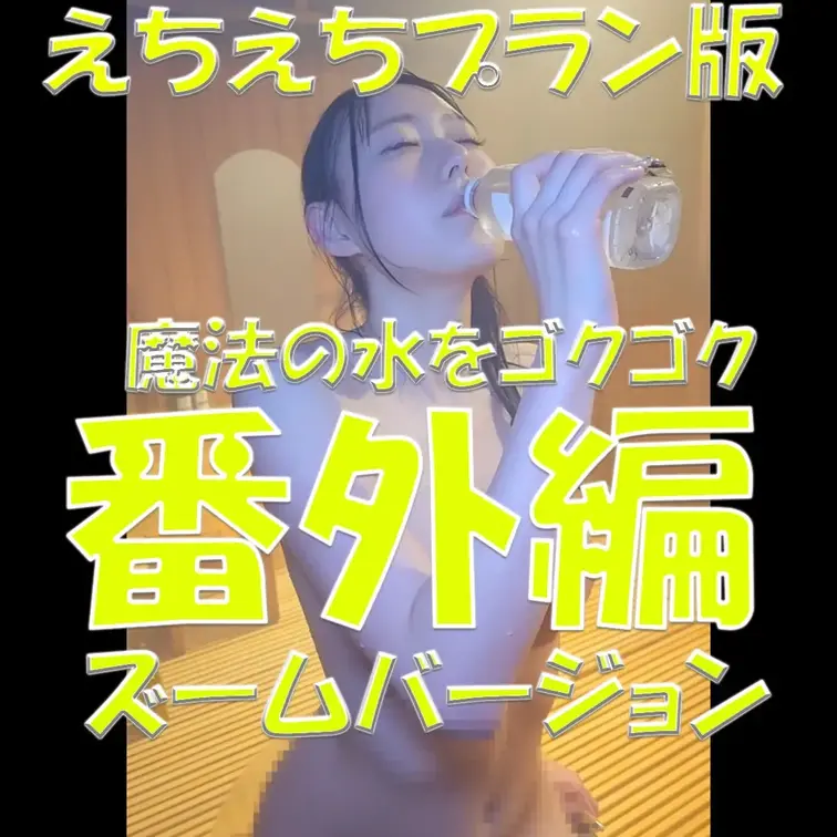 えちえちプラン版✨✨✨番外編✨✨✨魔法の水をゴクゴク✨✨✨ズームバージョン✨✨✨

※撮影許可を得ています。
※規