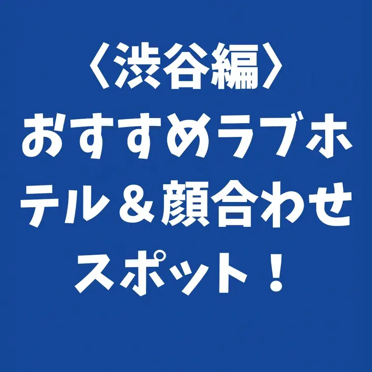 〈渋谷編〉おすすめラブホテル＆顔合わせスポット

おすすめのラブホテル 渋谷編ということで、顔合わせスポットも含めて