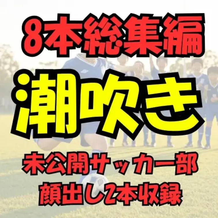 潮吹き祭の期間中だけの総集編！