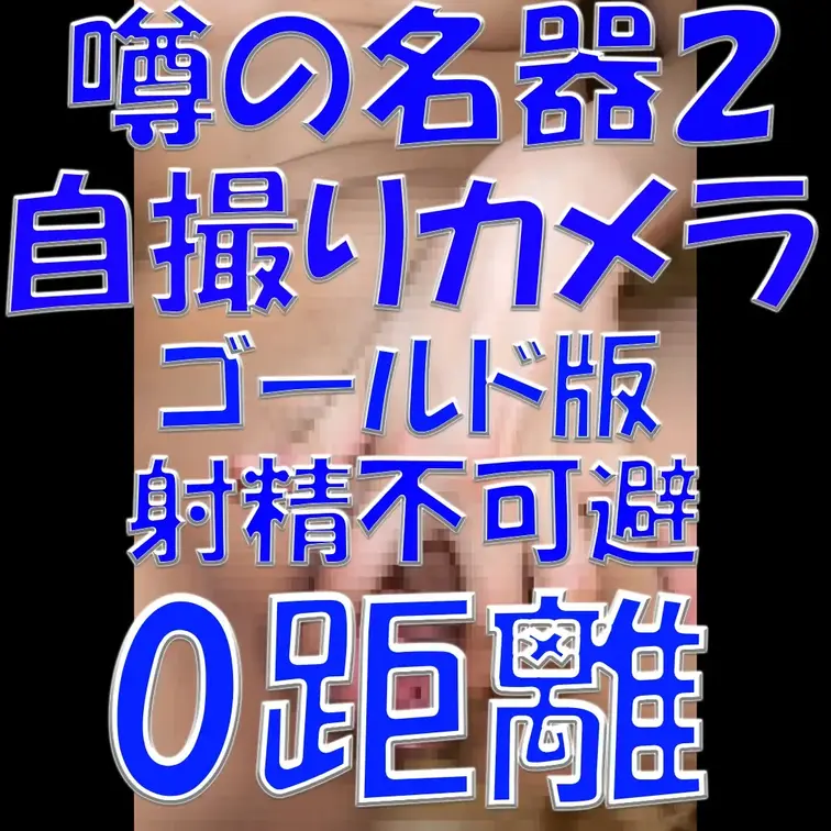 噂の名器２💓💓💓自撮りカメラ💓💓💓ゴールド版💓💓💓射精不可避💓💓💓0距離💓💓💓

※撮影許可を得ています。
 ※規