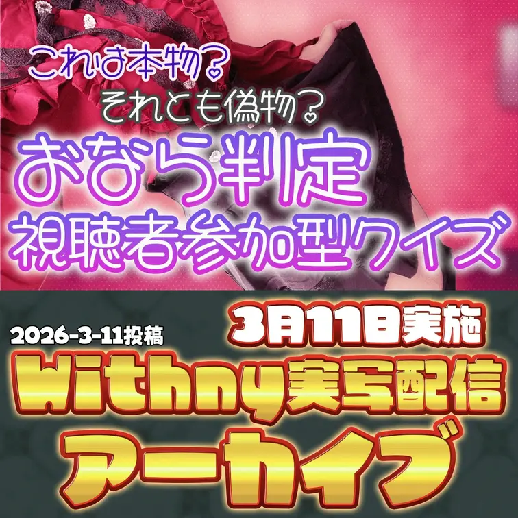 2026-3-11
🍒実写配信アーカイブ(3月11日配信)🍒
【withny実写】本物？偽物？おなら判定クイズ
『