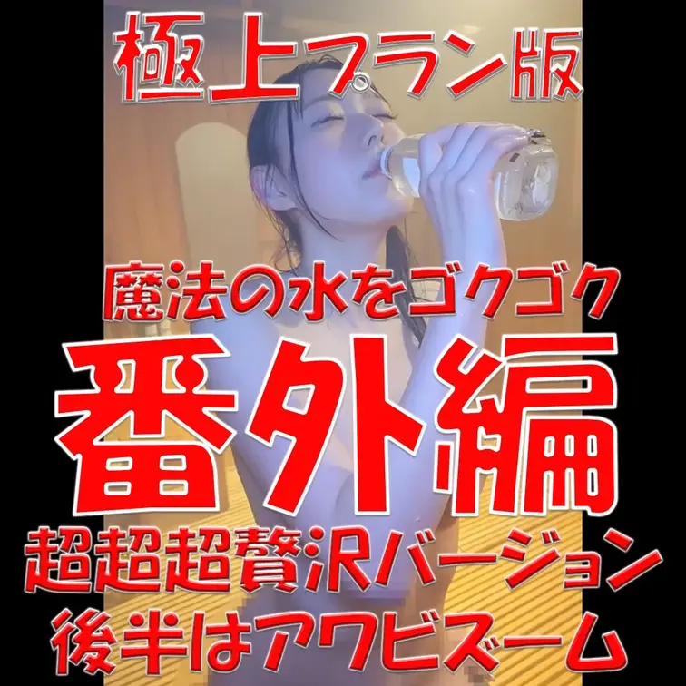 極上プラン版💎💎💎番外編💎💎💎魔法の水をゴクゴク💎💎💎超超超贅沢バージョン💎💎💎後半はアワビズーム💎💎💎

※撮影許