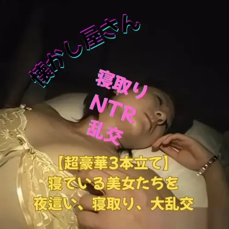 【超豪華3本立て】
寝ている美女たちを
夜這い、寝取り、大乱交