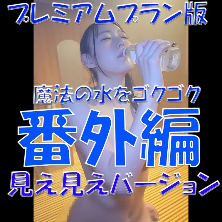 プレミアムプラン版💓💓💓番外編💓💓💓魔法の水をゴクゴク💓💓💓見え見えバージョン💓💓💓

※撮影許可を得ています。

