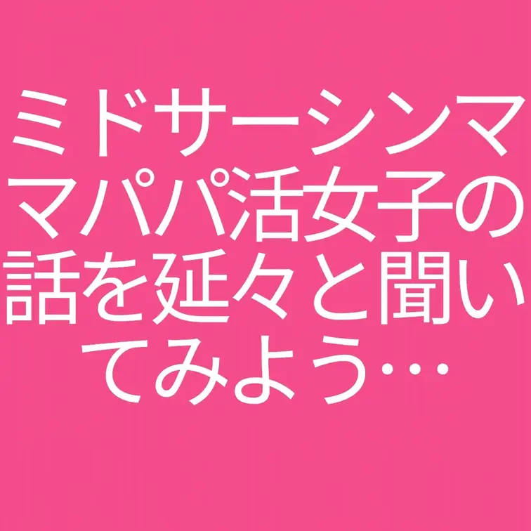 ミドサーシンママパパ活女子の話を延々と聞いてみよう…

先日公開した「誰ですか？ミドサーシンママパパ活女子に４万も渡