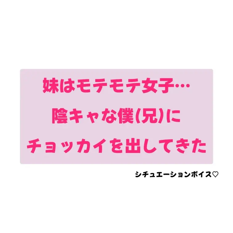 【ボイス】妹はモテモテ女子…陰キャな僕にチョッカイを出してきた！

妹は陰キャな僕にチョッカイを出してきた
という