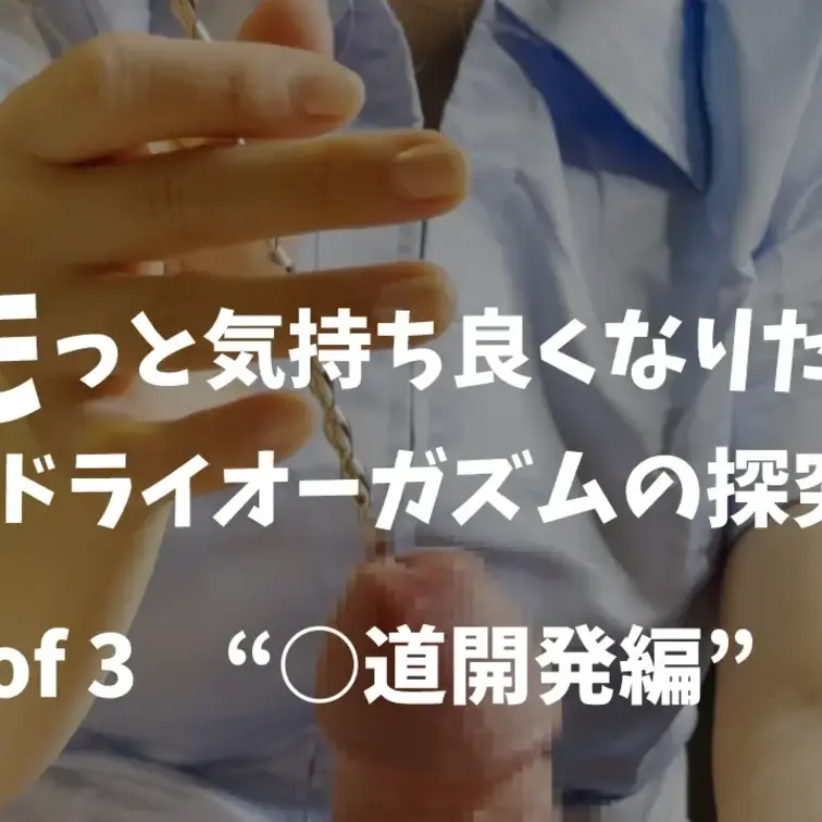 [○道開発編]もっと気持ち良くなりたい〜ドライオーガズムの探究〜 1of 3 今作「もっと気持ち良くなりたい〜ドライオー