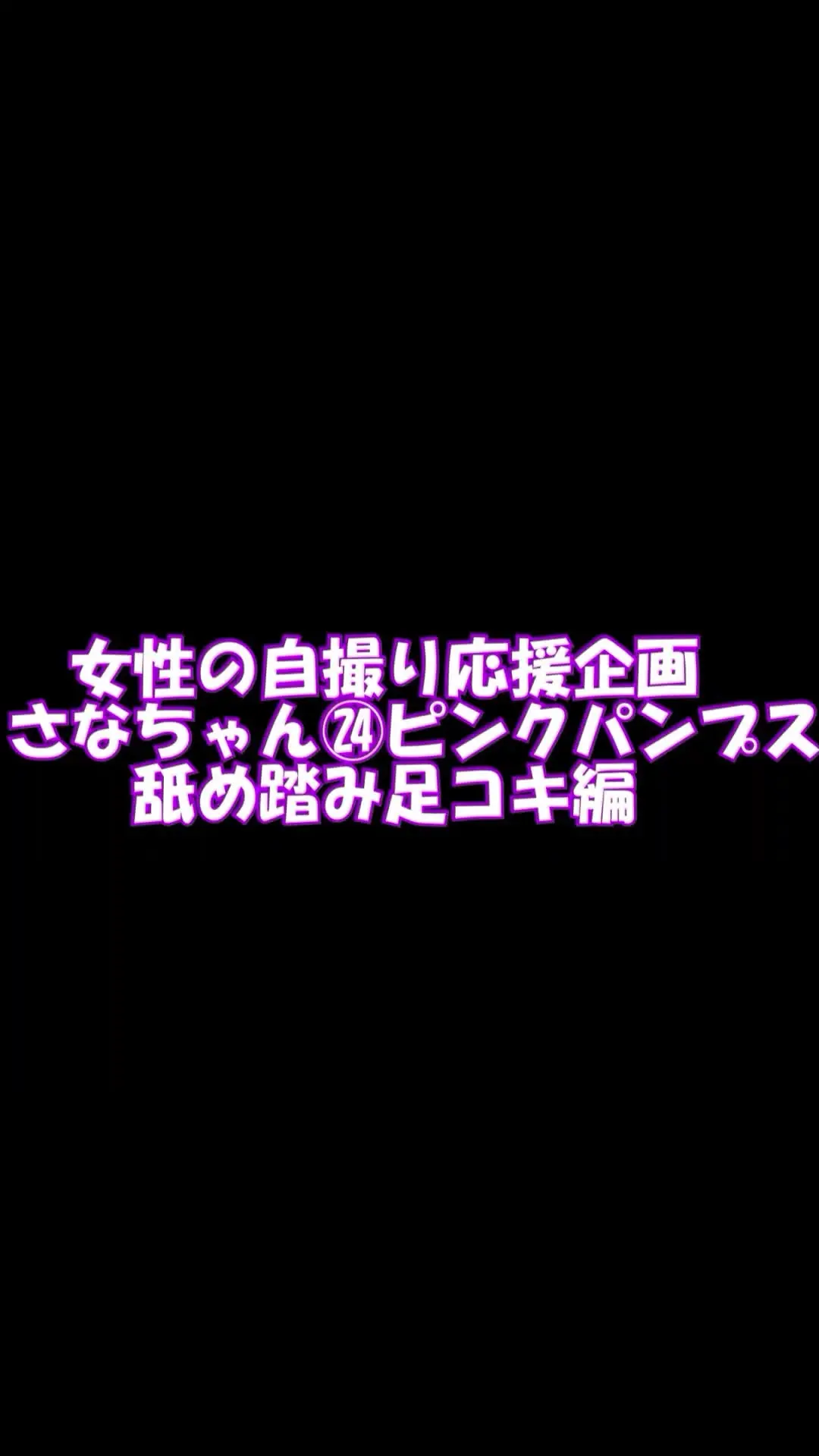 pedal「スマホ用9：16縦女性の自撮り応援企画さなちゃん２４、ピンクパンプス踏み舐め足コキ編」の投稿サムネイル