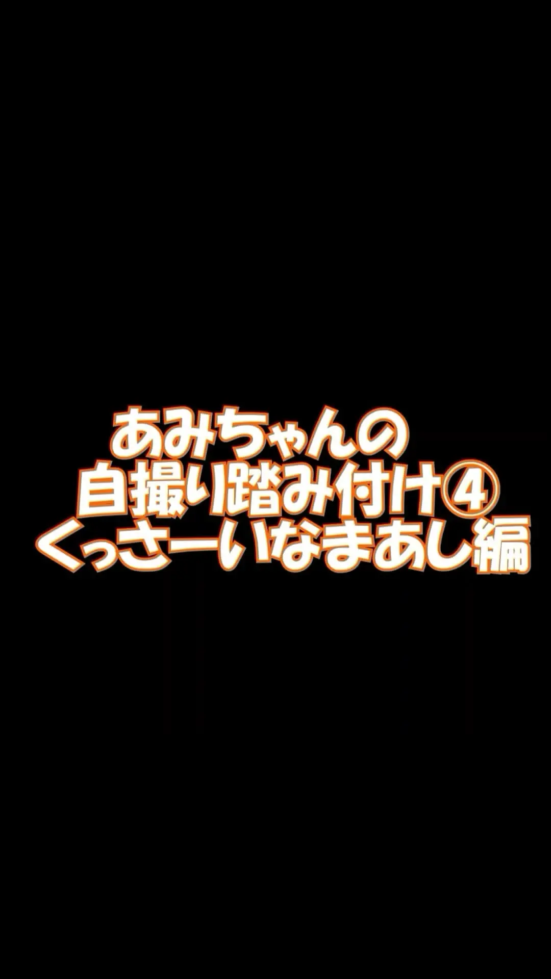 pedal「スマホ用縦９：１６あみちゃんの自撮り踏み付け4くっさーいなまあし編」の投稿サムネイル