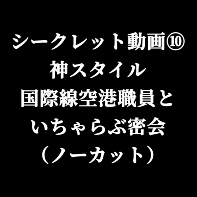 【ノーカットガチ●撮】※ブラックプラン限定

神スタイルの国際線空港職員と濃厚密着SEXの様子をお届けします。
途
