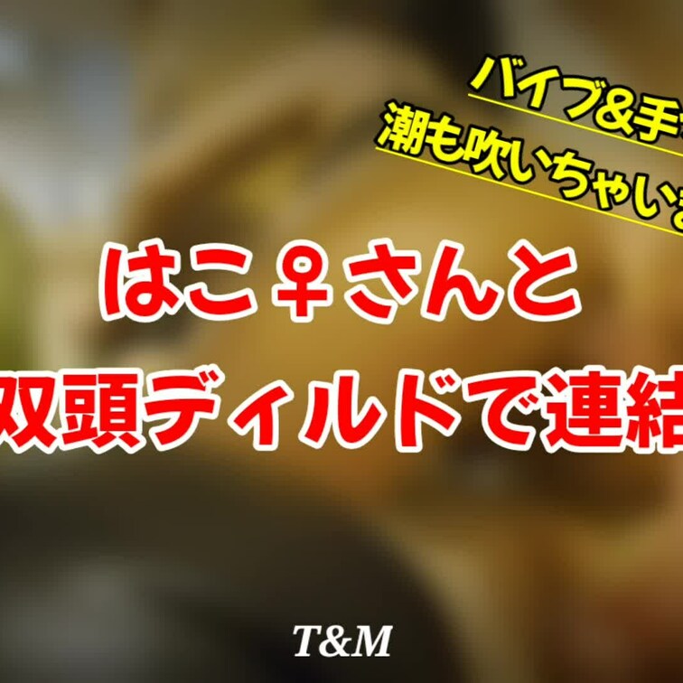 【はこ♀さんと双頭ディルドで連結編】5:46　
※特別プラン専用動画

はこ♀&ろう♂さんのはこ♀さんと双頭バイブ