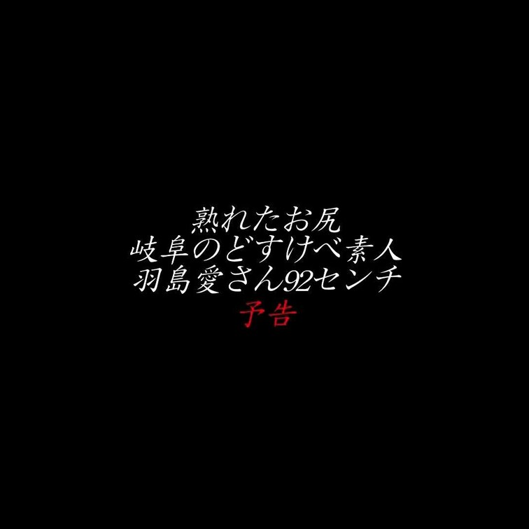 2024.3.1公開【予告】熟れたお尻 岐阜のどすけべ素人 羽島愛さん92センチ
実録素人ドキュメント番外編！
デカ