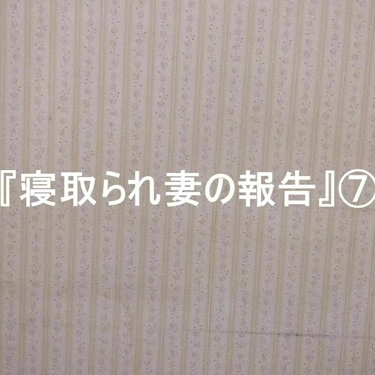 『寝取れ妻の報告』⑦

ついに妻に他人棒が挿入される…

会うのが二回目の男性との浮気ＳＥＸ…

『一回目よ