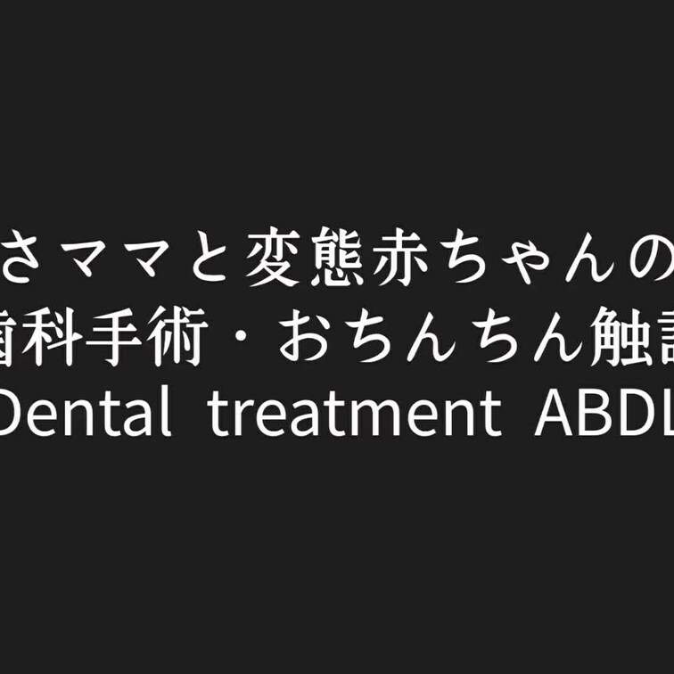つばさママと変態赤ちゃんの日常
chapter3 〜歯科手術・おちんちん触診〜
Dental treatment A