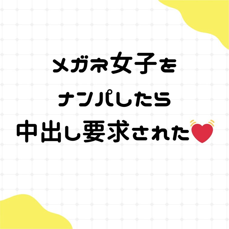メガネ女子をナンパしたら
中出しエッチ要求されちゃった話💓