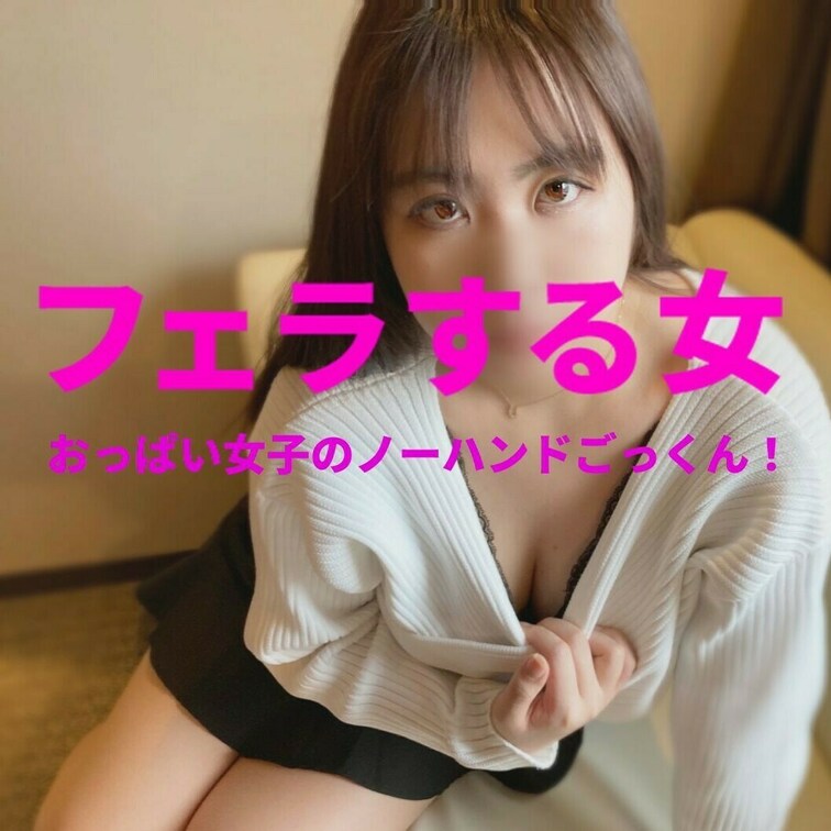 「おっぱい女子のノーハンドごっくん！」　
フェラする女　FSO-001g　ゴールドプラン限定公開！


Ｇカップ