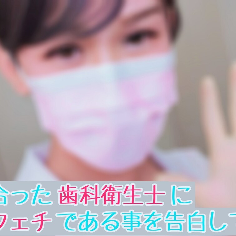 「マッチングアプリで知り合った歯科衛生士に歯科フェチである事を告白してみたら」

先日、とあるマッチングアプリで仲良