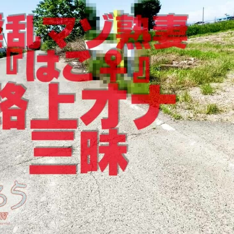 淫乱マゾ熟妻『はこ♀』
路上オナ三昧
4分12秒