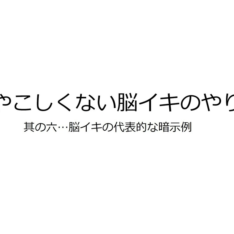 "ややこしくない脳イキのやり方"講座
其の六…脳イキの代表的な○○○例

これで貴方も"脳イキマスター"❗️
"