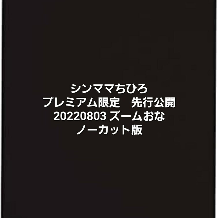 （プレミアム会員様先行公開）
20220803 ZOOMおな配信　全編公開。
※基本プラン会員様向けには明後日にかけ