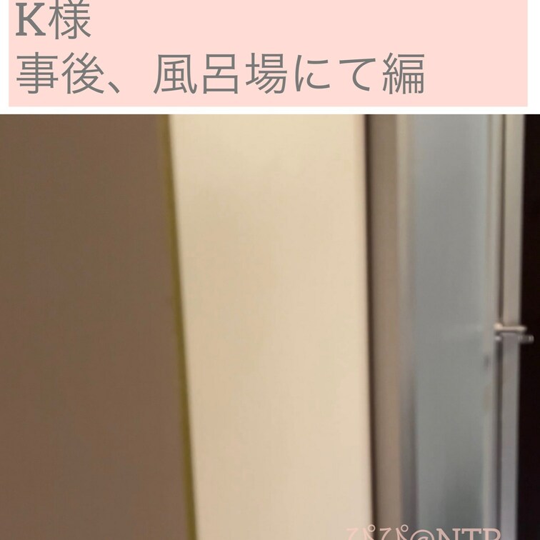 K様
事後、風呂場にて編(彼氏投稿)

寝取られた後、フォロワー様とぴぴがお風呂に入ってる間、1人でくつろいでたら