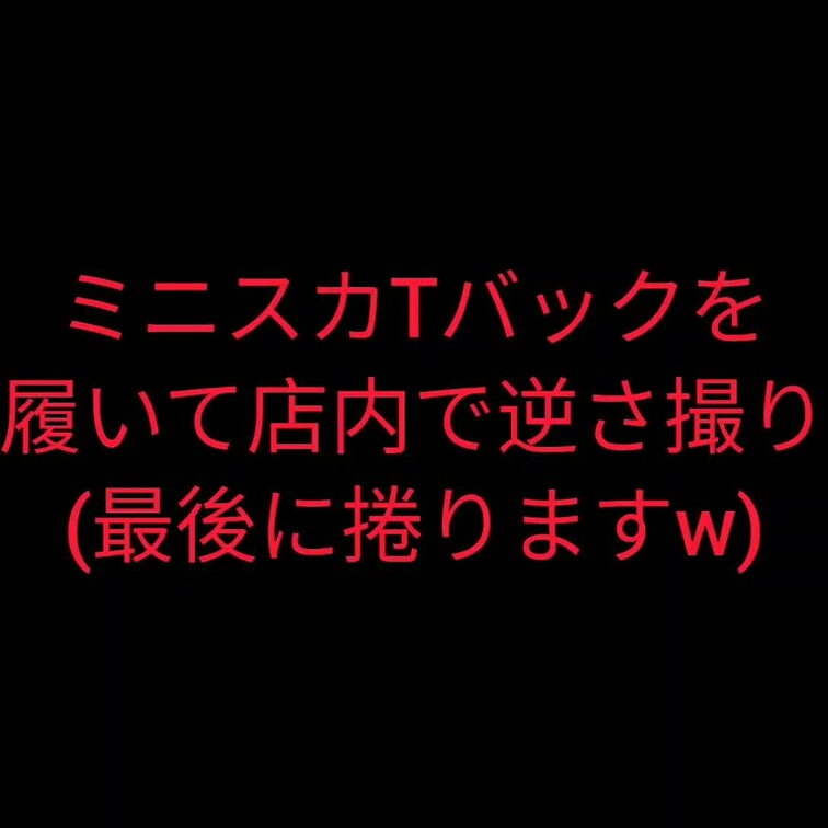 今回はミニスカTバックを履いて店内での逆さ撮り！
動画の最後にスカート捲りますw
(サンプルの為スカートを捲る前に終