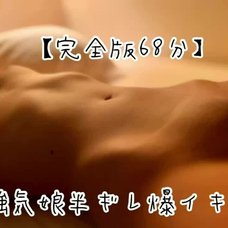 完全版68分
『強気○○○半ギレ爆イキ編』

「ちょっと、もうイッてるってば！」
未経験の連続イキに思わず半ギレ