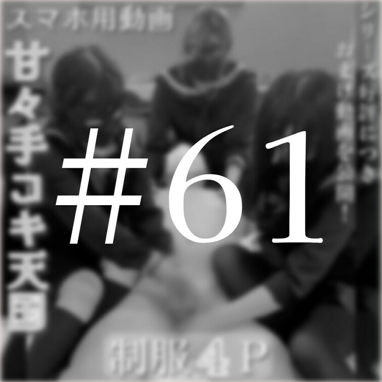 #61【制服４P　スマホ用動画⁑甘々手コキ天国】本編☞　https://myfans.jp/posts/595253a3