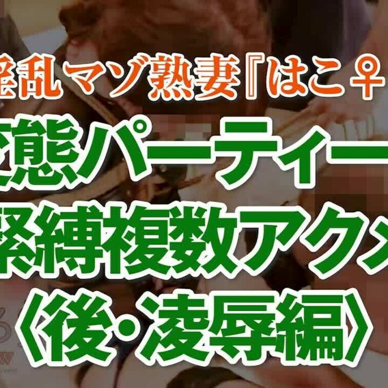 変態パーティーで拘束複数アクメ〈後編〉
17分57秒
