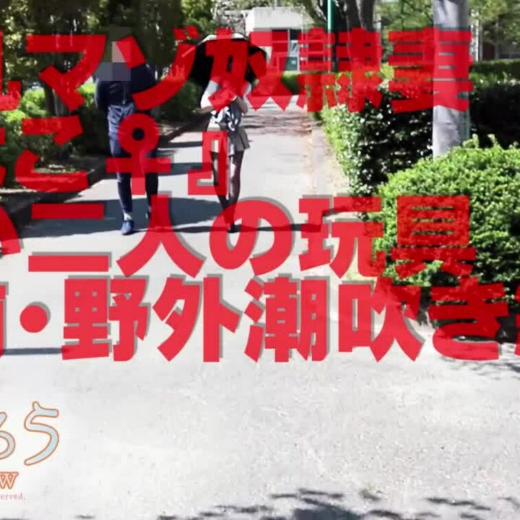 若い二人の玩具【前・野外潮吹き編】
13分52秒