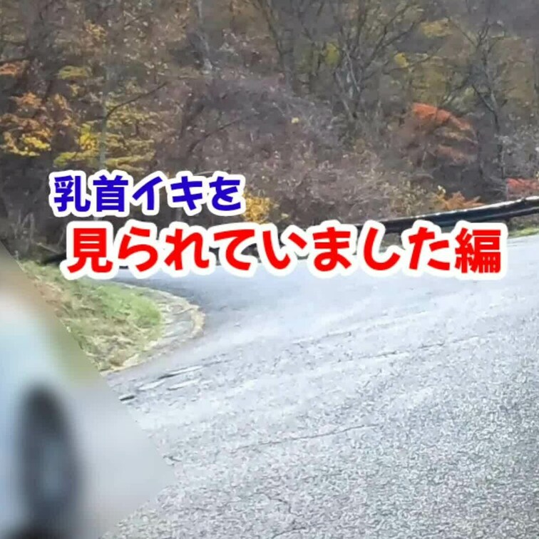 【乳首イキを見られてました編】※※
これも前回の紅葉露撮ドライブの続きです。
さて、油断してるとこんなハプニングに見