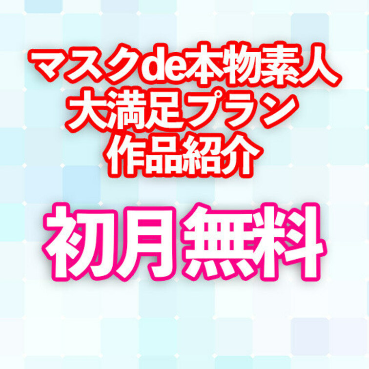 マスクde本物素人大満足プラン

作品紹介✨