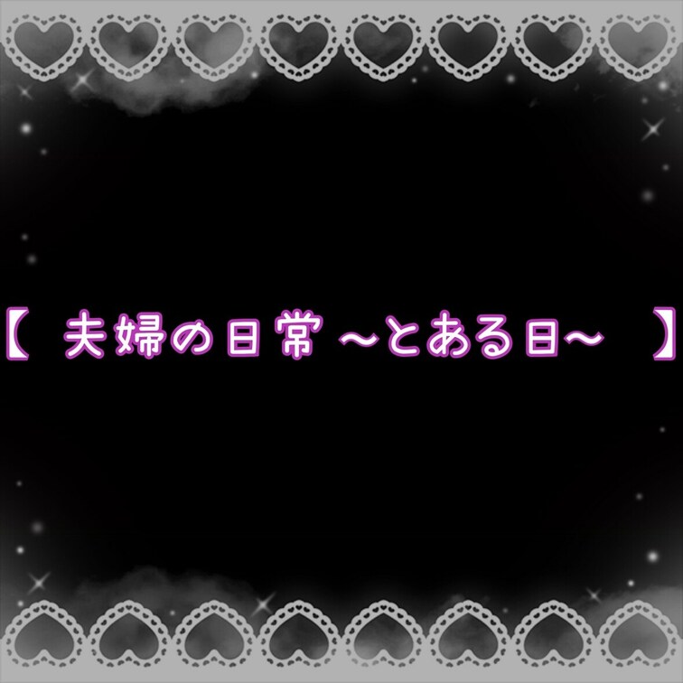 【 夫婦の日常〜とある日〜 】